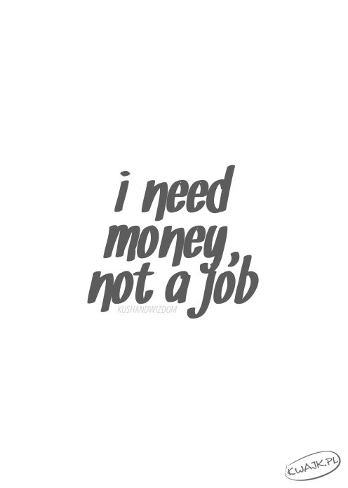 Potrzebuję pieniędzy, nie pracy